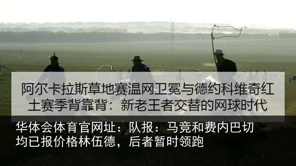 华体会体育官网址:队报:马竞和费内巴切均已报价格林伍德,后者暂时领跑