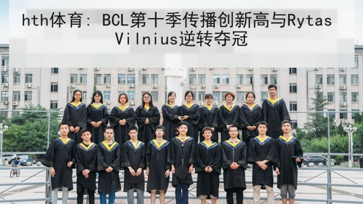 hth体育: BCL第十季传播创新高与Rytas Vilnius逆转夺冠 hth体育: BCL第十季传播创新高与Rytas Vilnius逆转夺冠