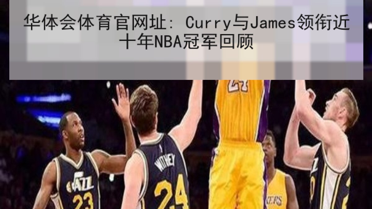 华体会体育官网址: Curry与James领衔近十年NBA冠军回顾