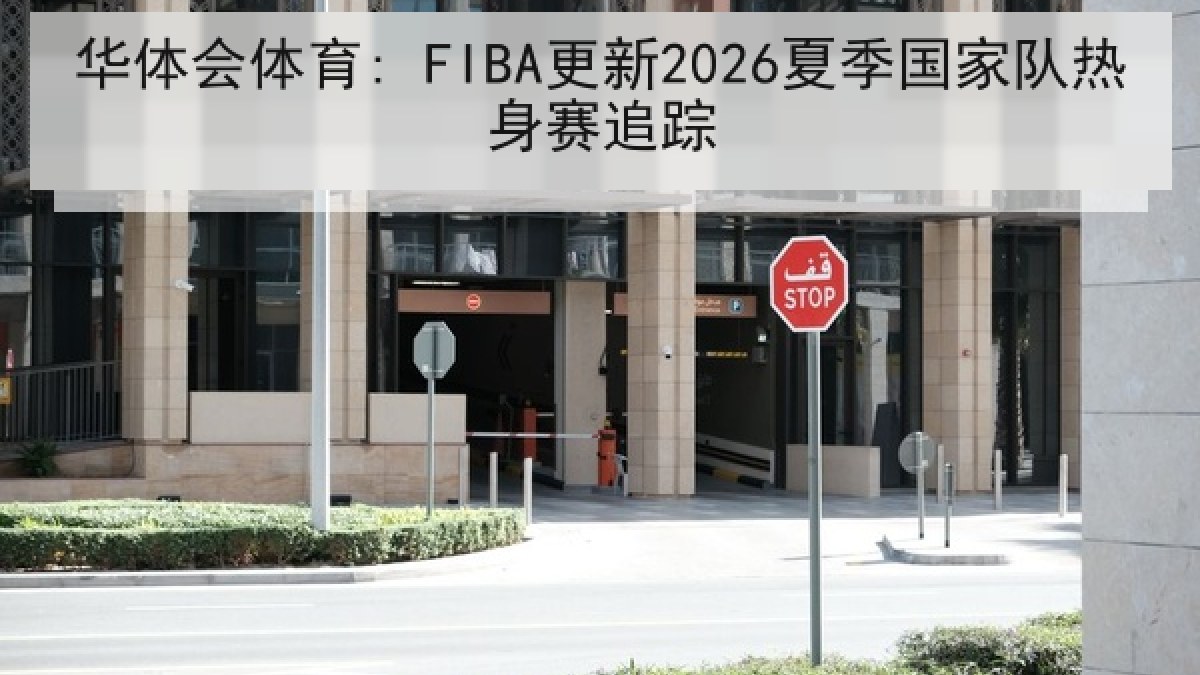 华体会体育: FIBA更新2026夏季国家队热身赛追踪