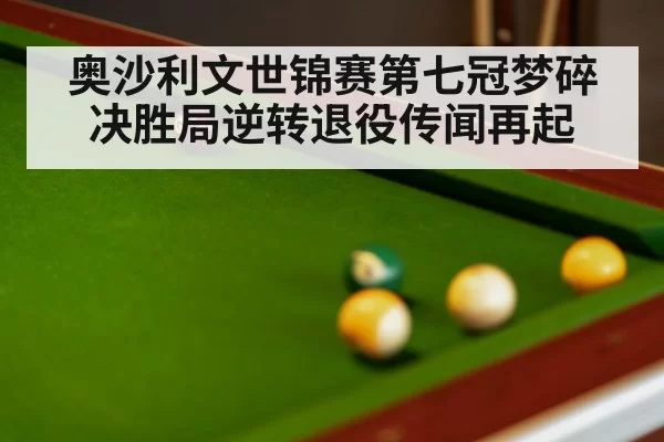 奥沙利文世锦赛第七冠梦碎决胜局逆转退役传闻再起