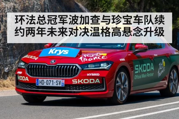 环法总冠军波加查与珍宝车队续约两年未来对决温格高悬念升级