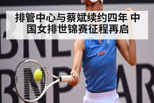 排管中心与蔡斌续约四年 中国女排世锦赛征程再启