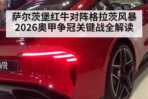 萨尔茨堡红牛对阵格拉茨风暴2026奥甲争冠关键战全解读