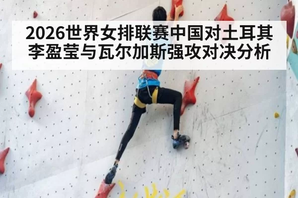 2026世界女排联赛中国对土耳其李盈莹与瓦尔加斯强攻对决分析