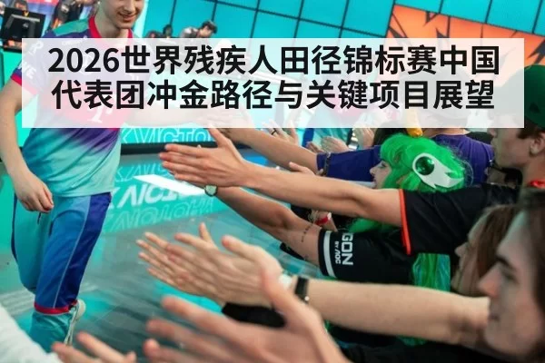 2026世界残疾人田径锦标赛中国代表团冲金路径与关键项目展望